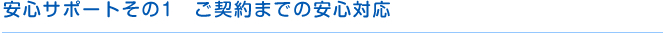 安心サポートその1 ご契約までの安心対応