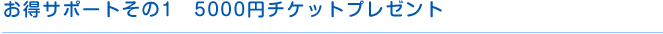 お得サポートその1　5000円チケットプレゼント