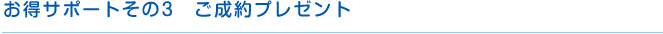 お得サポートその３　ご成約プレゼント