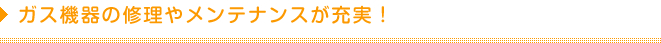 ガス機器の修理やメンテナンスが充実！