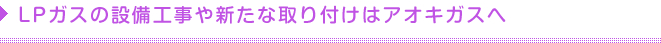 LPガスの設備工事や新たな取り付けはアオキガスへ