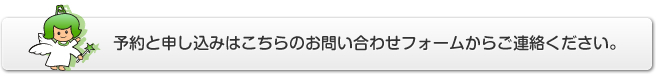 予約と申し込みはこちらのお問い合わせフォームからご連絡ください。