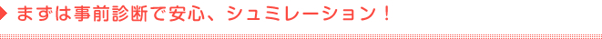 まずは事前診断で安心、シュミレーション！