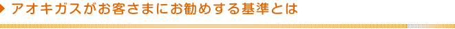 アオキガスがお客さまにお勧めする基準とは
