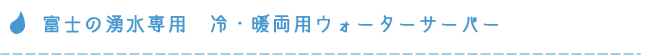 富士の湧水専用　冷・暖両用ウォーターサーバー