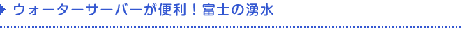 ウォーターサーバーが便利！富士の湧水